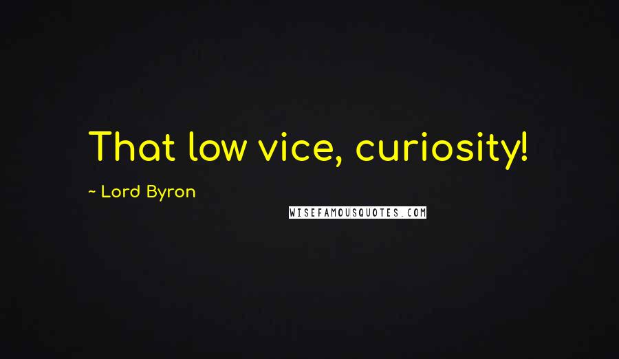 Lord Byron Quotes: That low vice, curiosity!