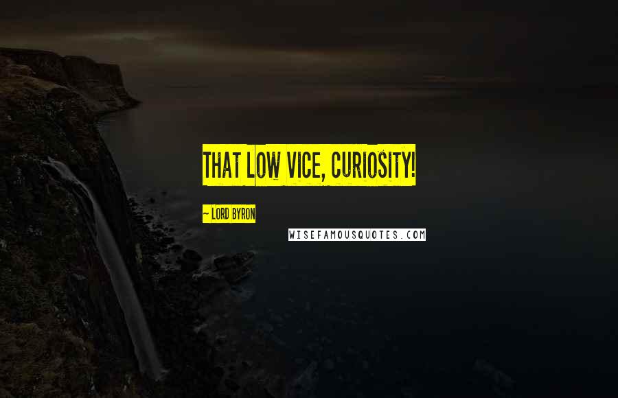 Lord Byron Quotes: That low vice, curiosity!