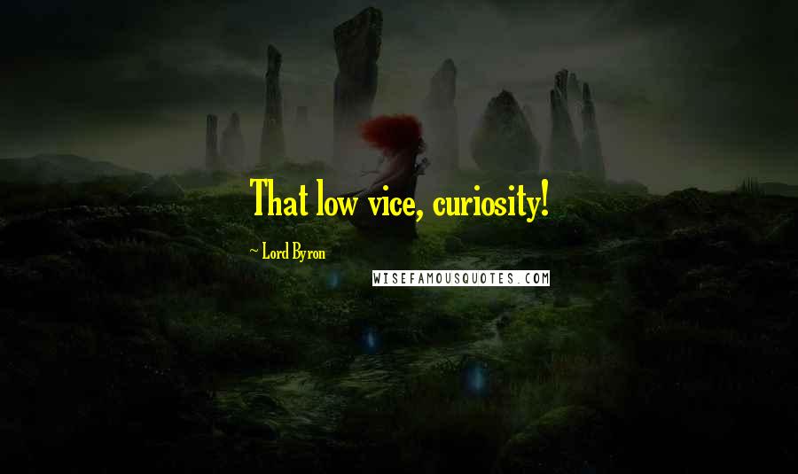 Lord Byron Quotes: That low vice, curiosity!