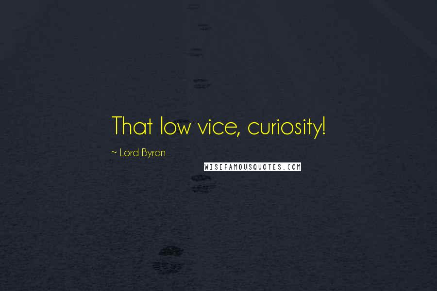 Lord Byron Quotes: That low vice, curiosity!