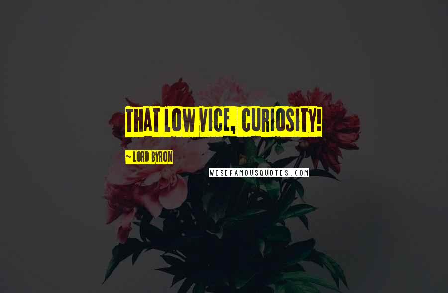 Lord Byron Quotes: That low vice, curiosity!