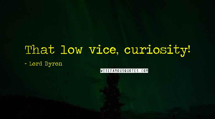 Lord Byron Quotes: That low vice, curiosity!