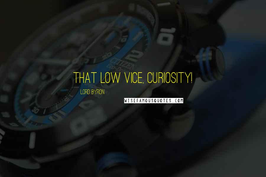 Lord Byron Quotes: That low vice, curiosity!