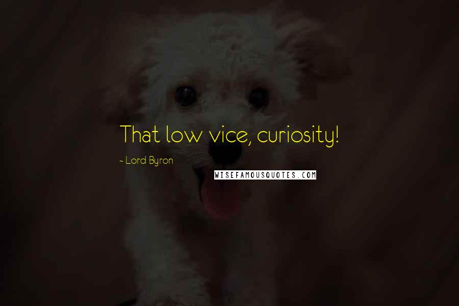 Lord Byron Quotes: That low vice, curiosity!