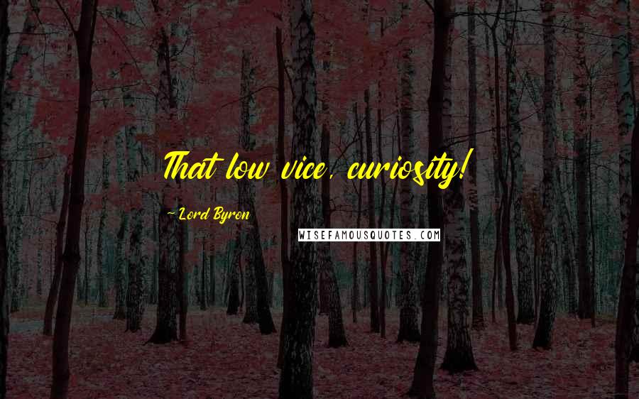 Lord Byron Quotes: That low vice, curiosity!