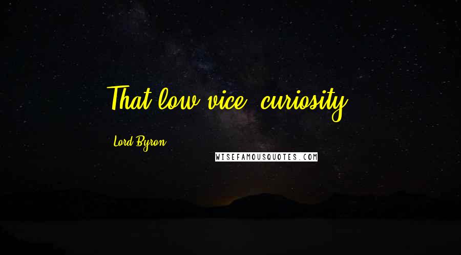 Lord Byron Quotes: That low vice, curiosity!