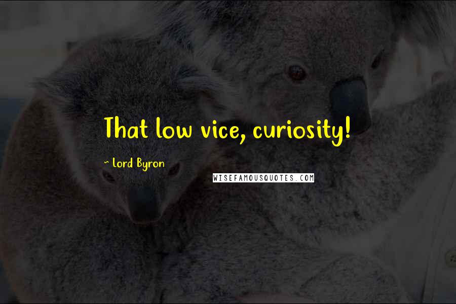 Lord Byron Quotes: That low vice, curiosity!