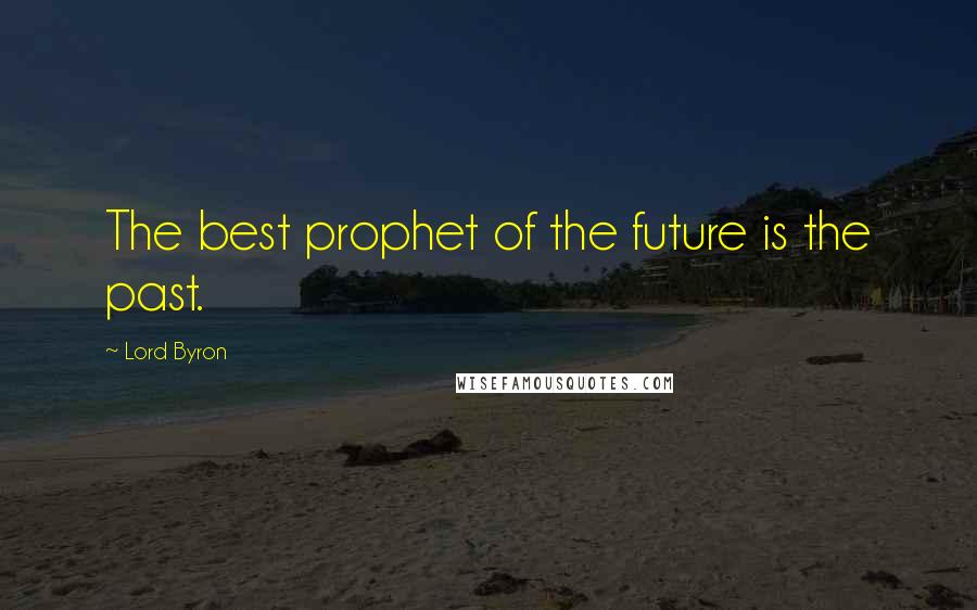 Lord Byron Quotes: The best prophet of the future is the past.