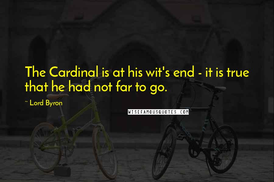 Lord Byron Quotes: The Cardinal is at his wit's end - it is true that he had not far to go.