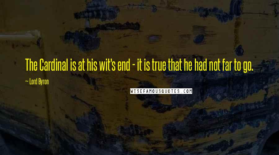 Lord Byron Quotes: The Cardinal is at his wit's end - it is true that he had not far to go.