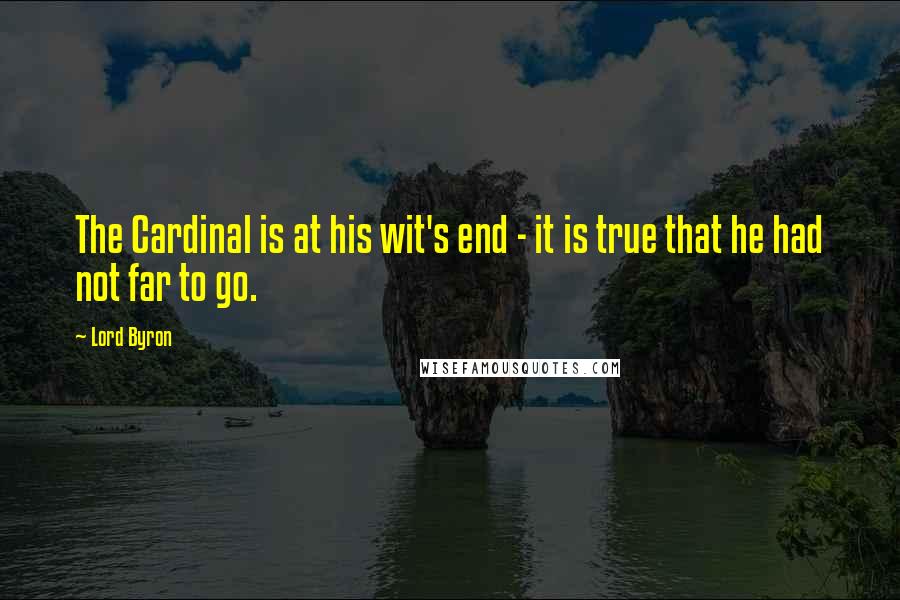 Lord Byron Quotes: The Cardinal is at his wit's end - it is true that he had not far to go.