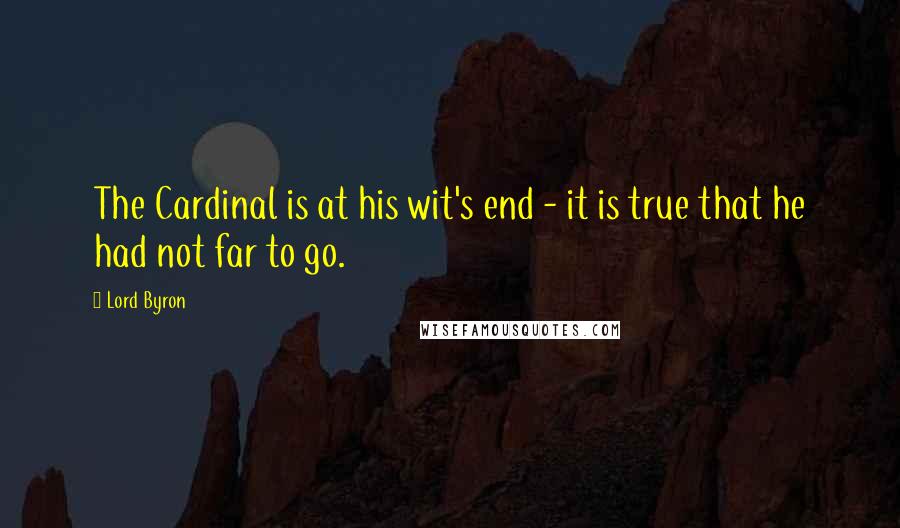 Lord Byron Quotes: The Cardinal is at his wit's end - it is true that he had not far to go.