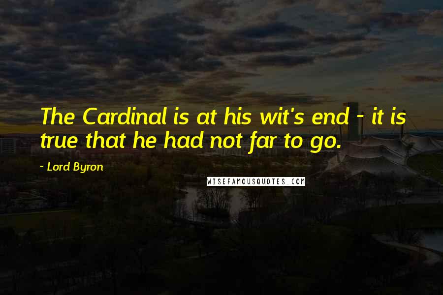 Lord Byron Quotes: The Cardinal is at his wit's end - it is true that he had not far to go.