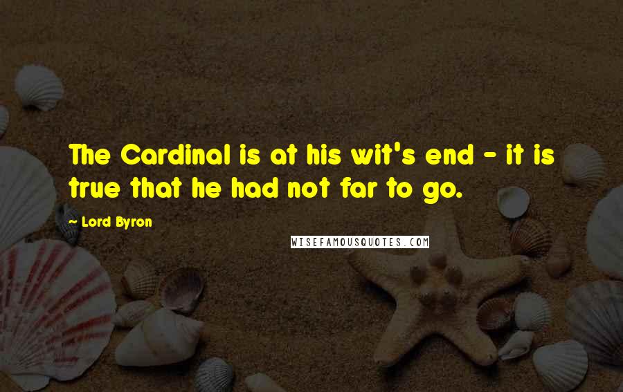 Lord Byron Quotes: The Cardinal is at his wit's end - it is true that he had not far to go.