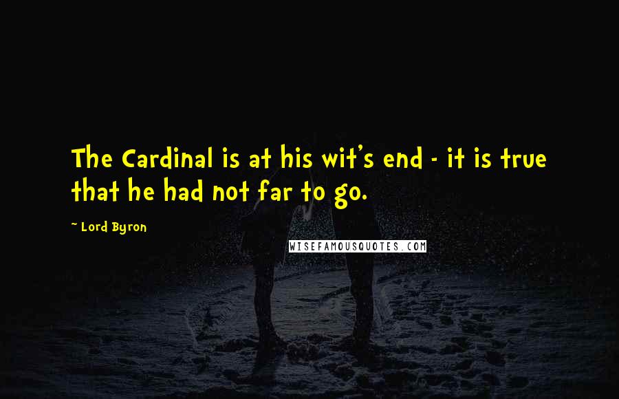Lord Byron Quotes: The Cardinal is at his wit's end - it is true that he had not far to go.
