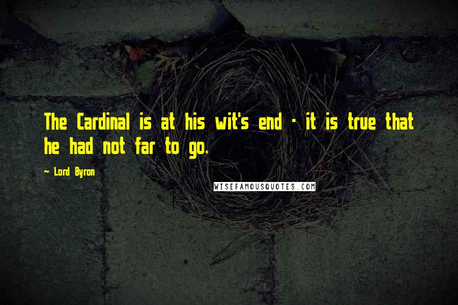 Lord Byron Quotes: The Cardinal is at his wit's end - it is true that he had not far to go.