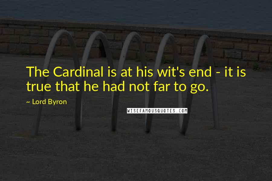 Lord Byron Quotes: The Cardinal is at his wit's end - it is true that he had not far to go.