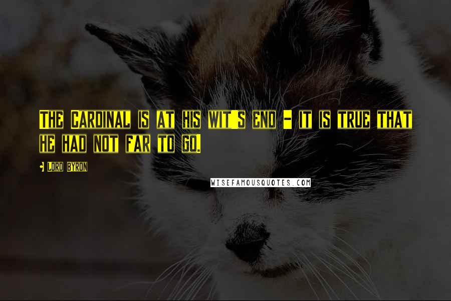 Lord Byron Quotes: The Cardinal is at his wit's end - it is true that he had not far to go.