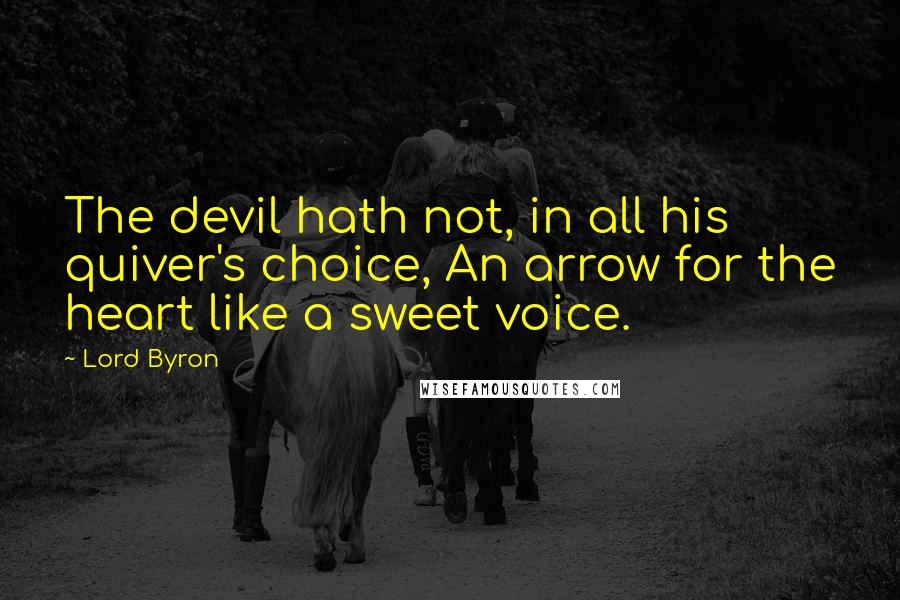 Lord Byron Quotes: The devil hath not, in all his quiver's choice, An arrow for the heart like a sweet voice.