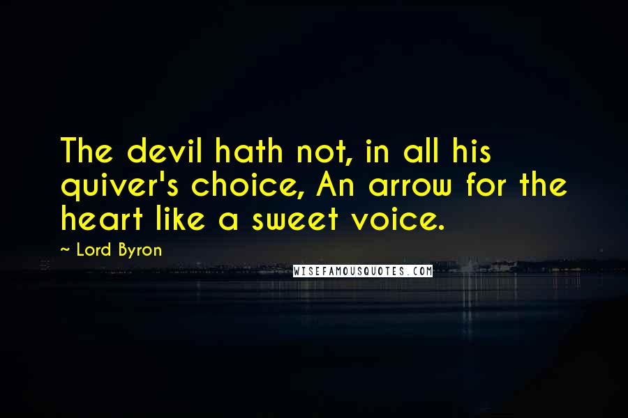 Lord Byron Quotes: The devil hath not, in all his quiver's choice, An arrow for the heart like a sweet voice.