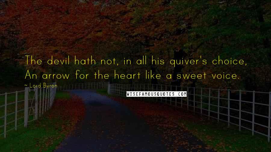 Lord Byron Quotes: The devil hath not, in all his quiver's choice, An arrow for the heart like a sweet voice.