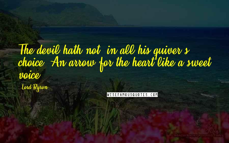 Lord Byron Quotes: The devil hath not, in all his quiver's choice, An arrow for the heart like a sweet voice.