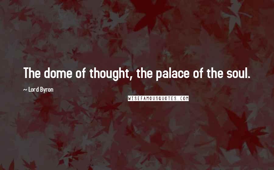 Lord Byron Quotes: The dome of thought, the palace of the soul.