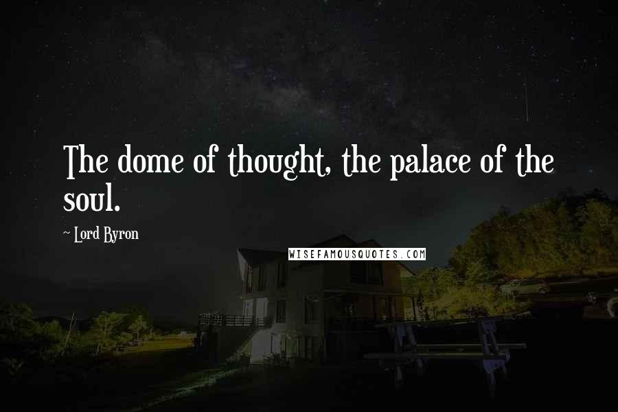 Lord Byron Quotes: The dome of thought, the palace of the soul.