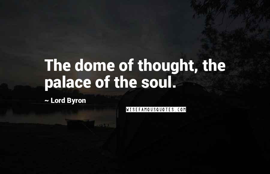 Lord Byron Quotes: The dome of thought, the palace of the soul.