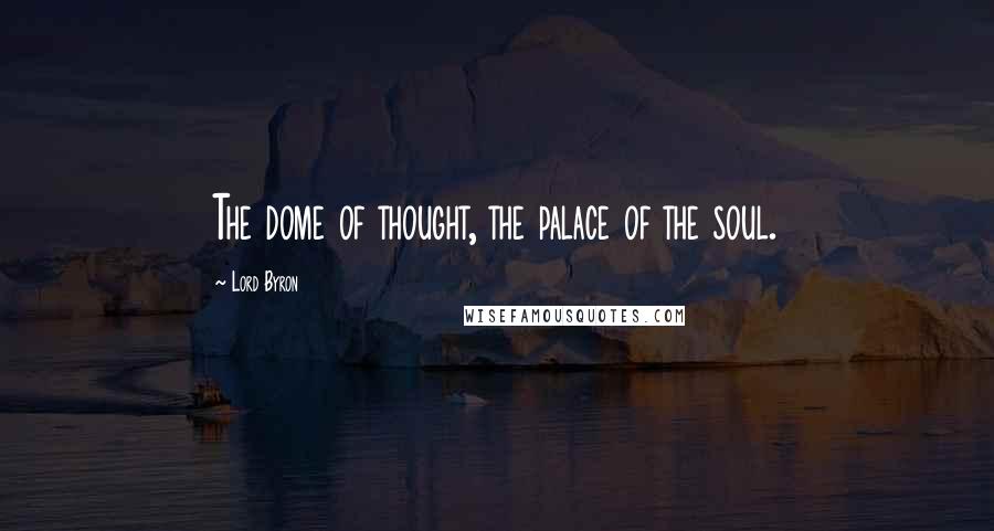 Lord Byron Quotes: The dome of thought, the palace of the soul.