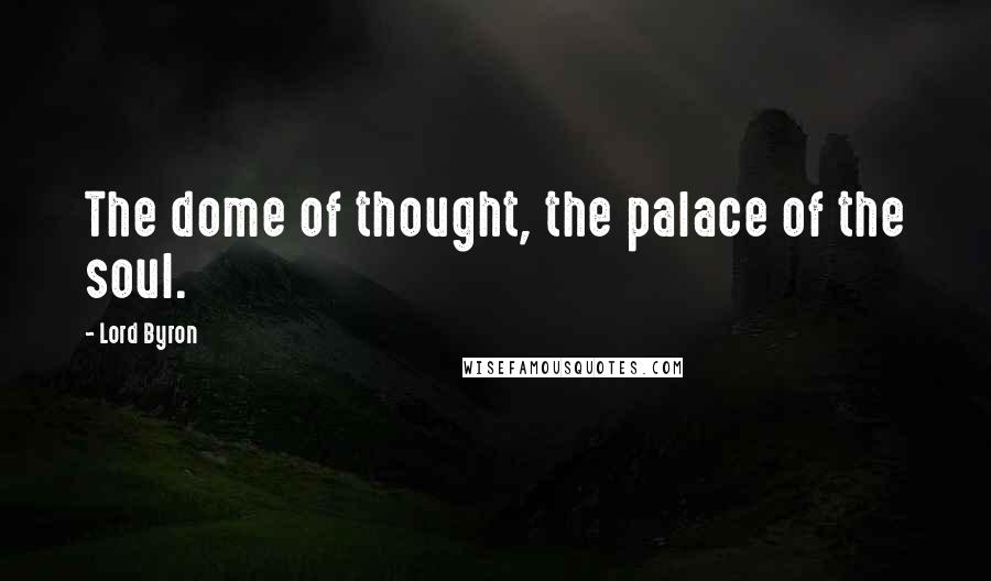 Lord Byron Quotes: The dome of thought, the palace of the soul.