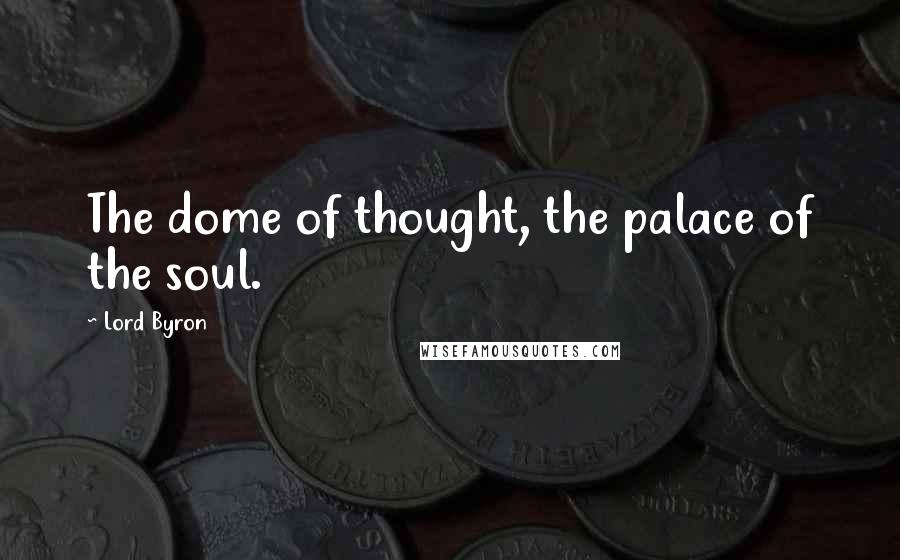 Lord Byron Quotes: The dome of thought, the palace of the soul.