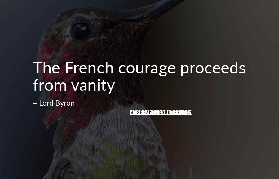 Lord Byron Quotes: The French courage proceeds from vanity