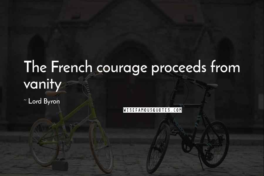 Lord Byron Quotes: The French courage proceeds from vanity