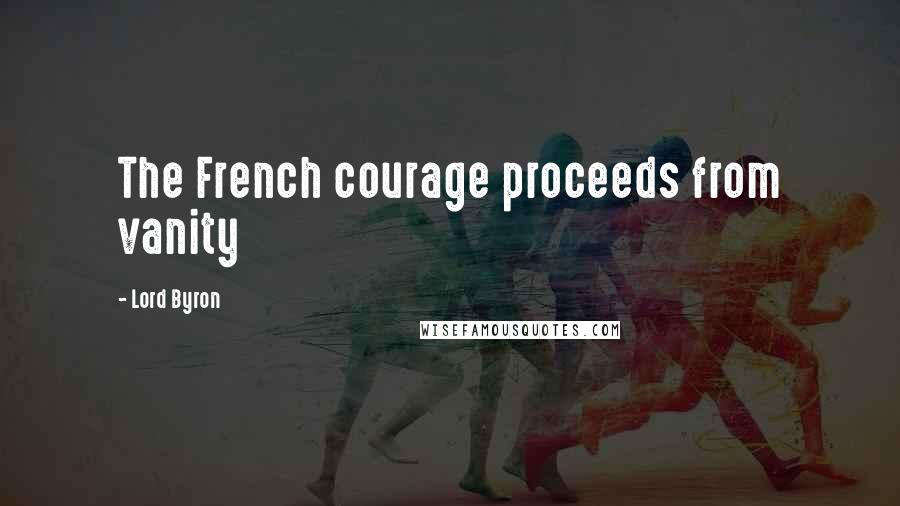 Lord Byron Quotes: The French courage proceeds from vanity