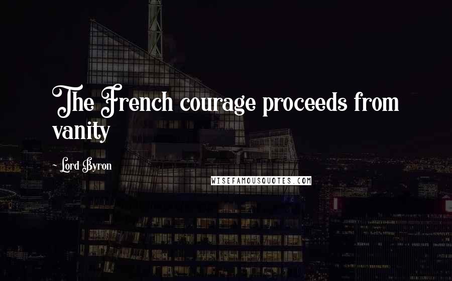 Lord Byron Quotes: The French courage proceeds from vanity