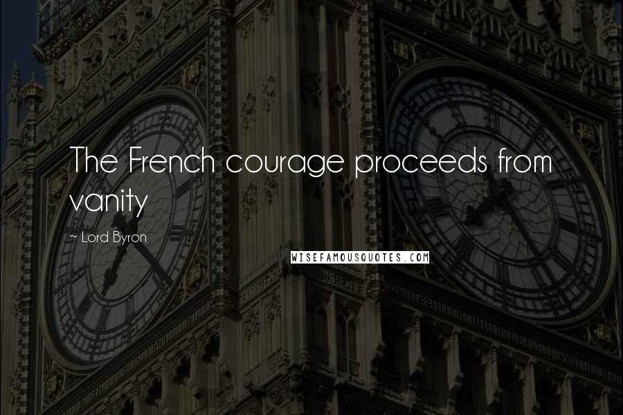 Lord Byron Quotes: The French courage proceeds from vanity