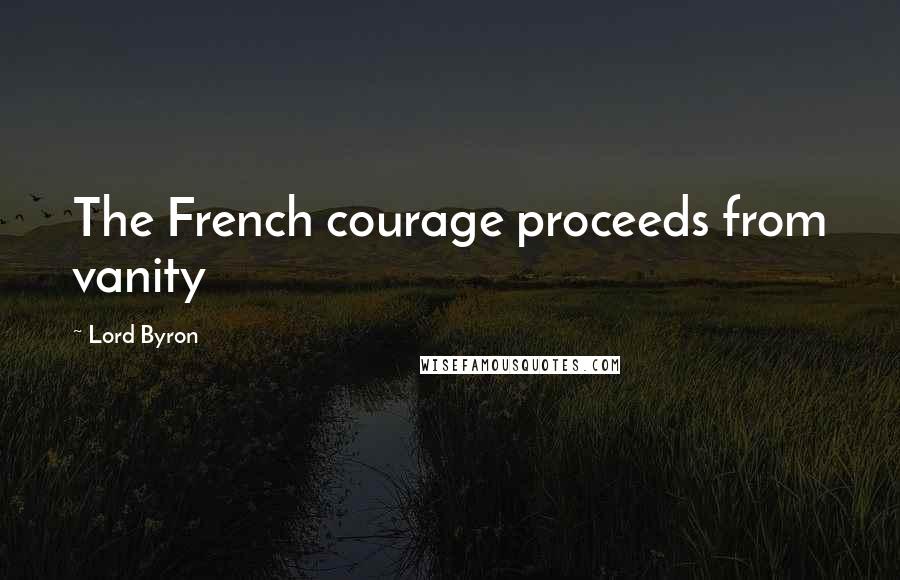 Lord Byron Quotes: The French courage proceeds from vanity