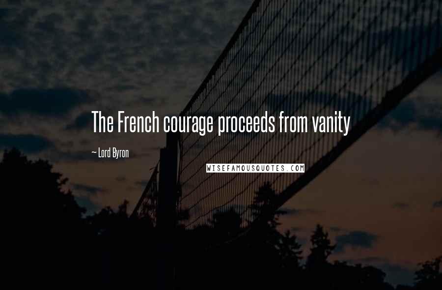 Lord Byron Quotes: The French courage proceeds from vanity