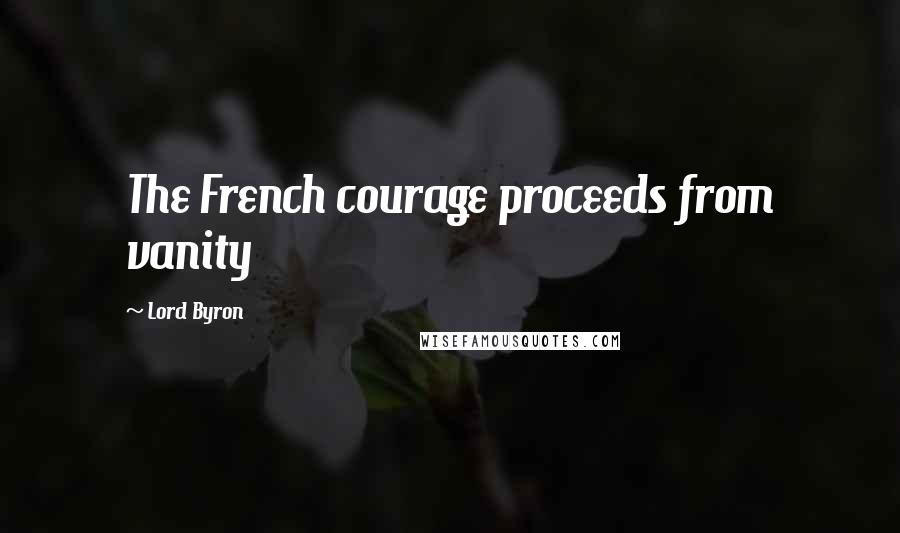 Lord Byron Quotes: The French courage proceeds from vanity