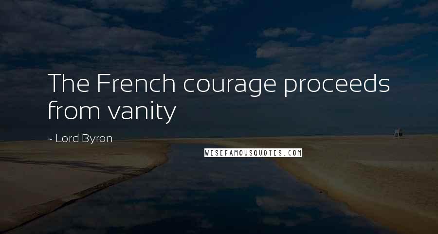 Lord Byron Quotes: The French courage proceeds from vanity