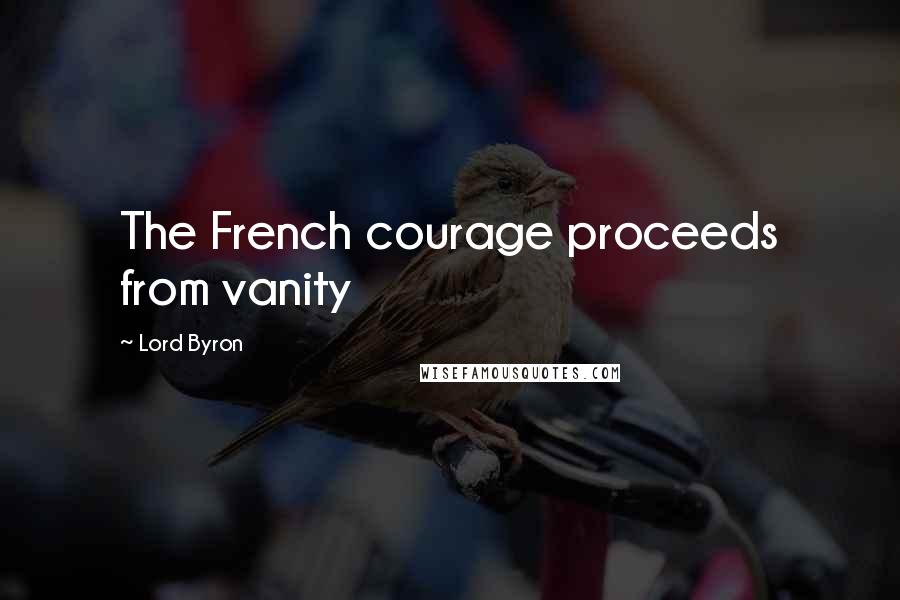 Lord Byron Quotes: The French courage proceeds from vanity