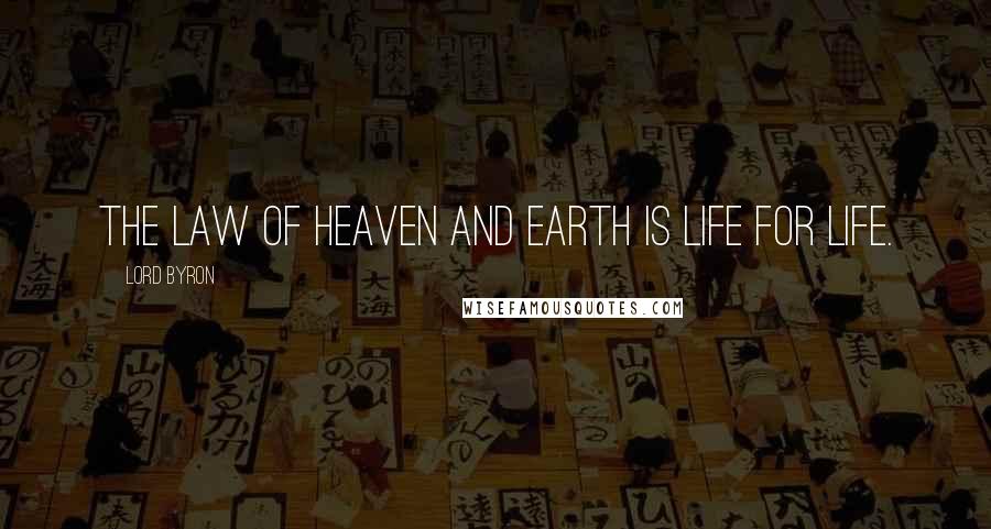 Lord Byron Quotes: The law of heaven and earth is life for life.