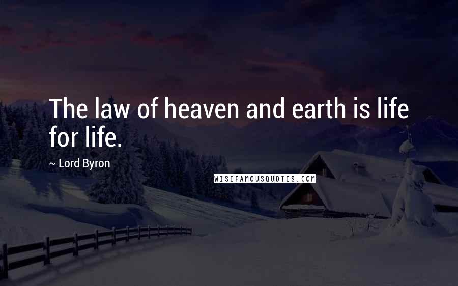 Lord Byron Quotes: The law of heaven and earth is life for life.
