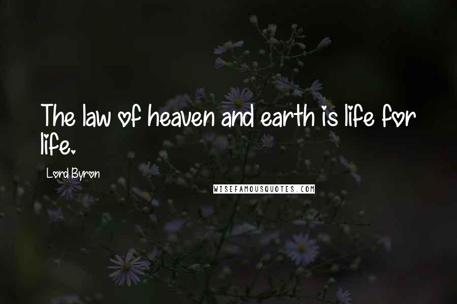 Lord Byron Quotes: The law of heaven and earth is life for life.