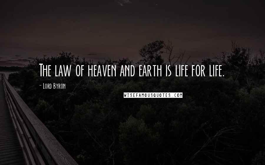 Lord Byron Quotes: The law of heaven and earth is life for life.