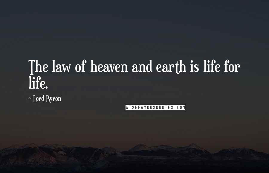 Lord Byron Quotes: The law of heaven and earth is life for life.