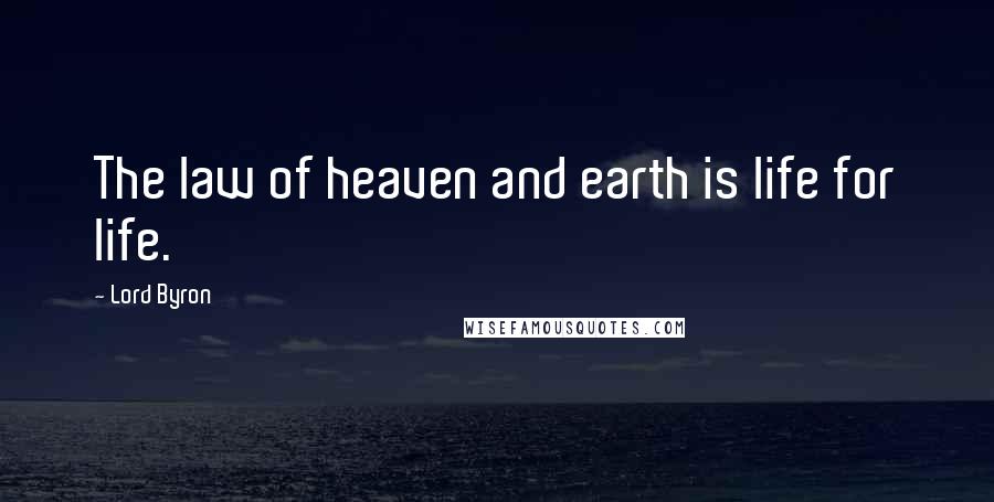 Lord Byron Quotes: The law of heaven and earth is life for life.