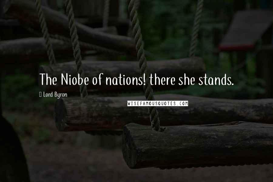 Lord Byron Quotes: The Niobe of nations! there she stands.