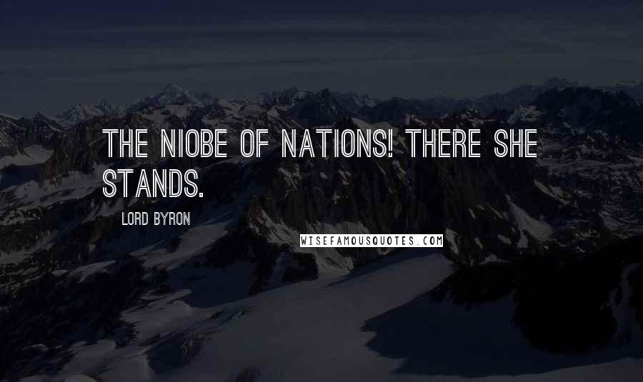 Lord Byron Quotes: The Niobe of nations! there she stands.